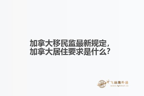 加拿大移民監(jiān)最新規(guī)定，加拿大居住要求是什么？