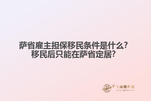 薩省雇主擔保移民條件是什么？移民后只能在薩省定居？