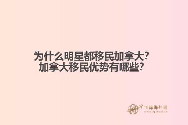 為什么明星都移民加拿大？加拿大移民優(yōu)勢有哪些？