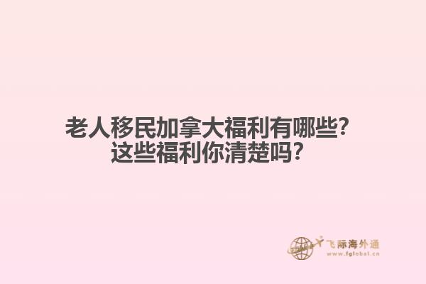 老人移民加拿大福利有哪些？這些福利你清楚嗎？