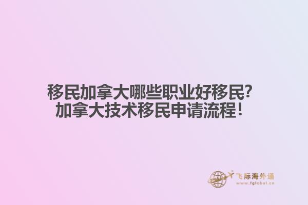 移民加拿大哪些職業(yè)好移民？加拿大技術(shù)移民申請流程！