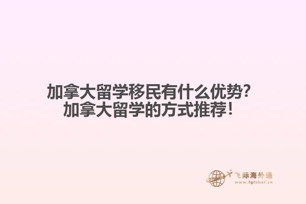 加拿大留學(xué)移民有什么優(yōu)勢？加拿大留學(xué)的方式推薦！