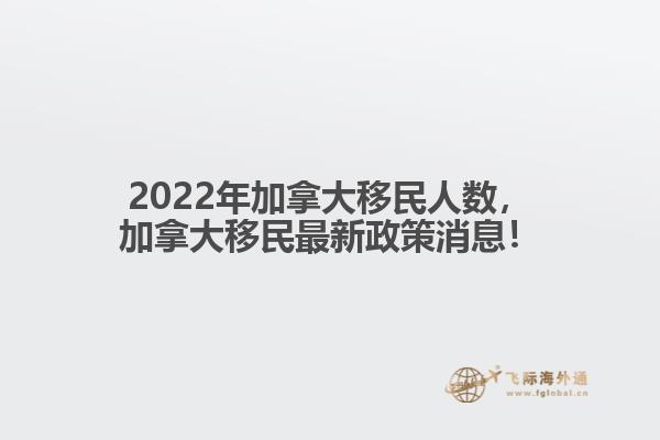 2022年加拿大移民人數(shù)，加拿大移民最新政策消息！