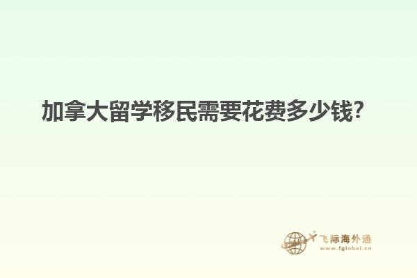 加拿大留學(xué)移民需要花費(fèi)多少錢？