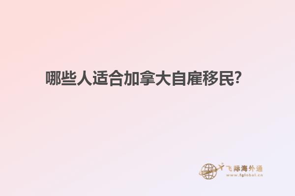 哪些人適合加拿大自雇移民？