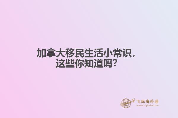 加拿大移民生活小常識，這些你知道嗎？