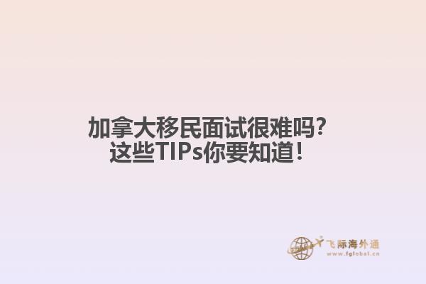 加拿大移民面試很難嗎？這些TIPs你要知道！