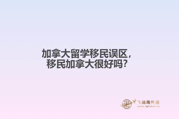 加拿大留學(xué)移民誤區(qū)，移民加拿大很好嗎？
