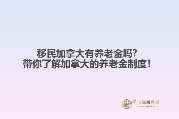 移民加拿大有養(yǎng)老金嗎？帶你了解加拿大的養(yǎng)老金制度！