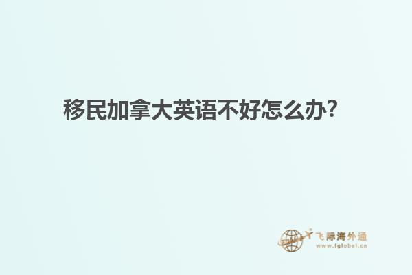 移民加拿大英語不好怎么辦？