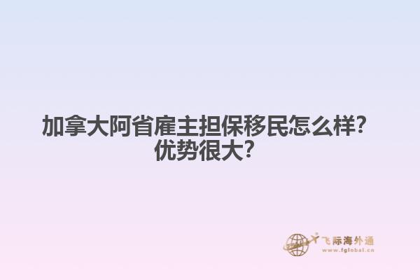 加拿大阿省雇主擔保移民怎么樣？優(yōu)勢很大？