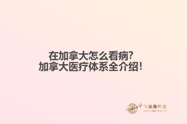 在加拿大怎么看??？加拿大醫(yī)療體系全介紹！