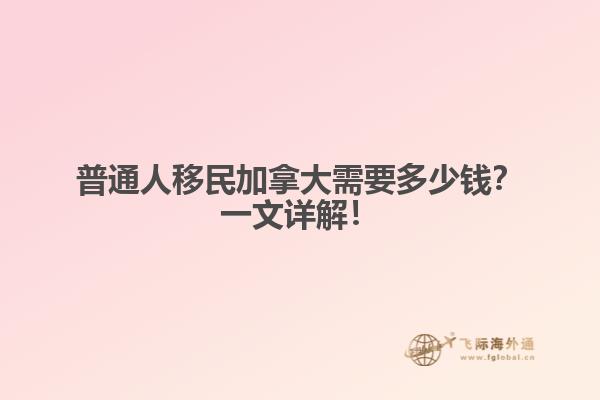 普通人移民加拿大需要多少錢？一文詳解！