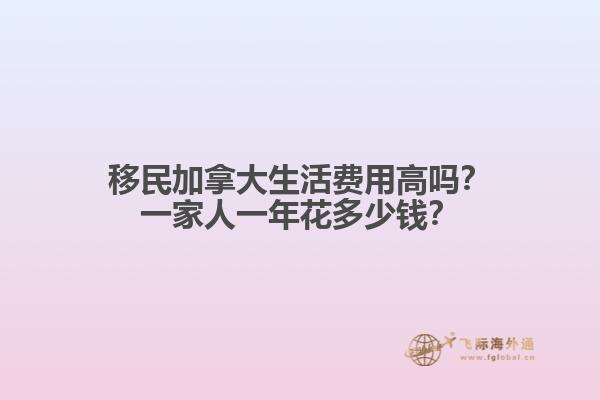 移民加拿大生活費(fèi)用高嗎？一家人一年花多少錢？