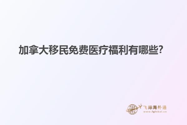 加拿大移民免費醫(yī)療福利有哪些？