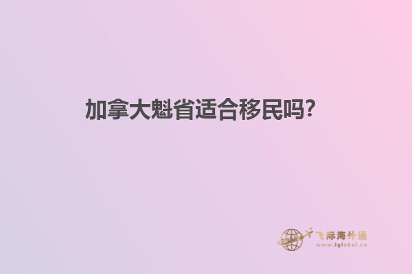 加拿大魁省適合移民嗎？1.jpg