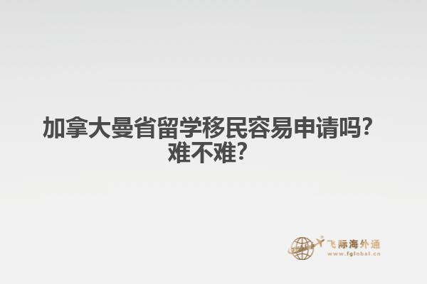加拿大曼省留學(xué)移民容易申請(qǐng)嗎？難不難？