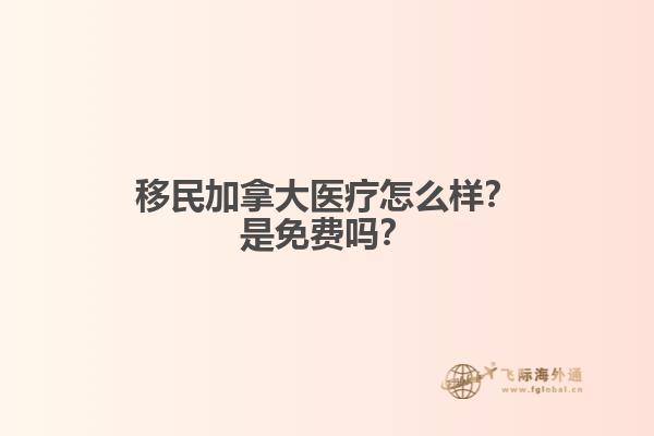 移民加拿大醫(yī)療怎么樣？是免費(fèi)嗎？