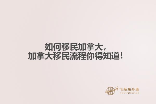 如何移民加拿大，加拿大移民流程你得知道！
