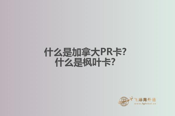什么是加拿大PR卡？什么是楓葉卡？1.jpg