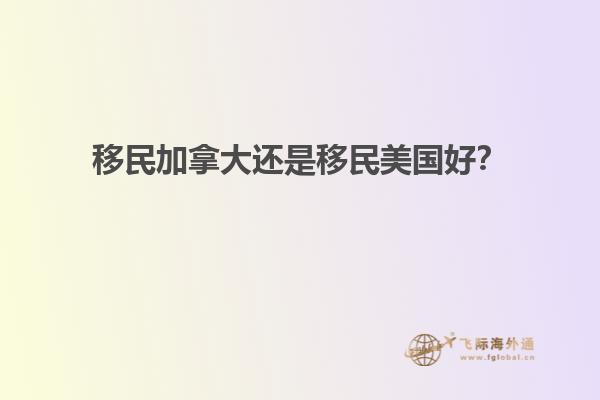移民加拿大還是移民美國(guó)好？