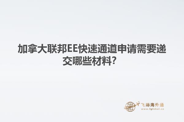 加拿大聯(lián)邦EE快速通道申請需要遞交哪些材料？