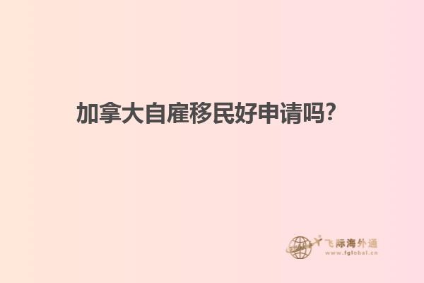 加拿大自雇移民好申請嗎？