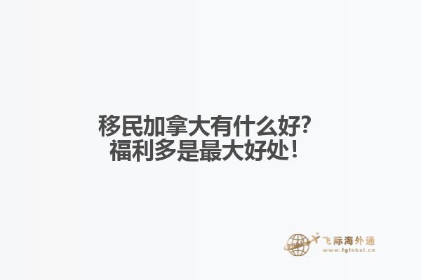 移民加拿大有什么好？福利多是最大好處！