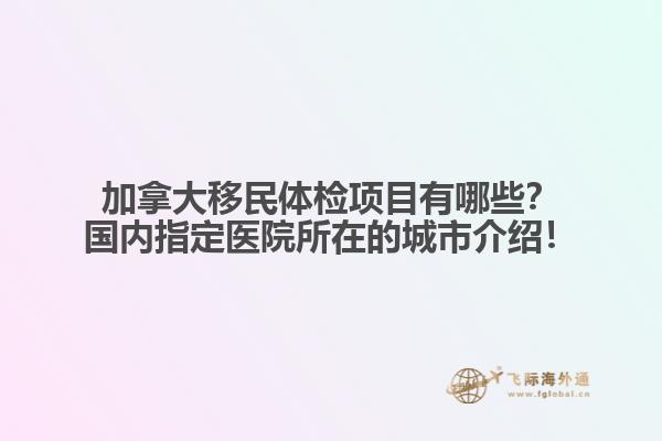 加拿大移民體檢項目有哪些？國內(nèi)指定醫(yī)院所在的城市介紹！