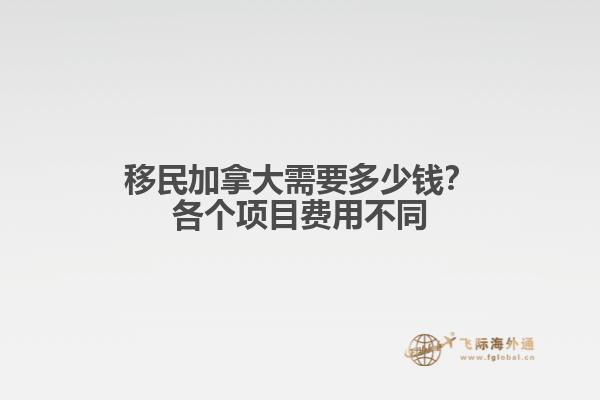 移民加拿大需要多少錢？各個項目費(fèi)用不同