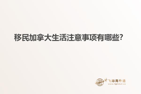移民加拿大生活注意事項(xiàng)有哪些？