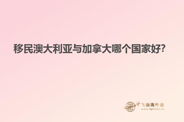 移民澳大利亞與加拿大哪個(gè)國家好？