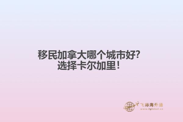 移民加拿大哪個城市好？選擇卡爾加里！