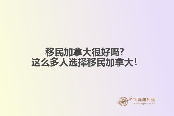 移民加拿大很好嗎？這么多人選擇移民加拿大！