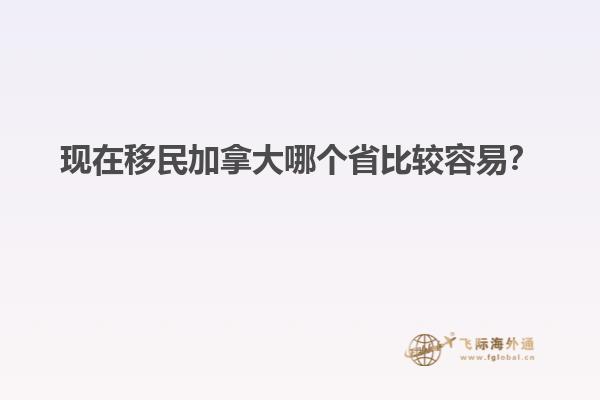 現(xiàn)在移民加拿大哪個省比較容易？