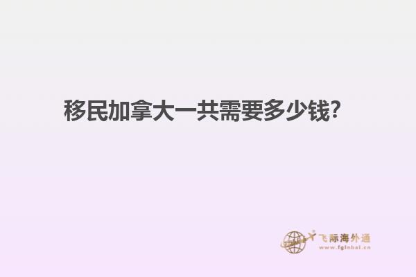 移民加拿大一共需要多少錢？