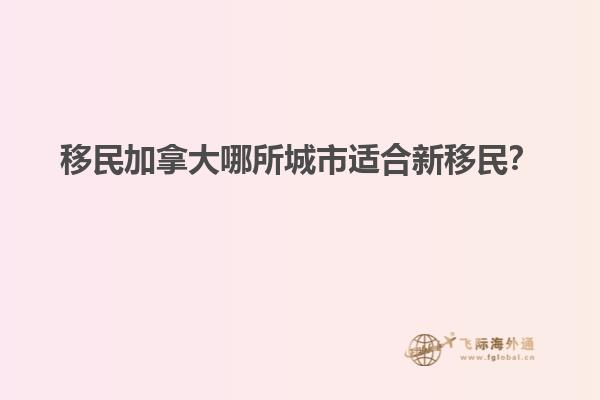 移民加拿大哪所城市適合新移民？