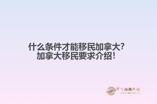 什么條件才能移民加拿大？加拿大移民要求介紹！