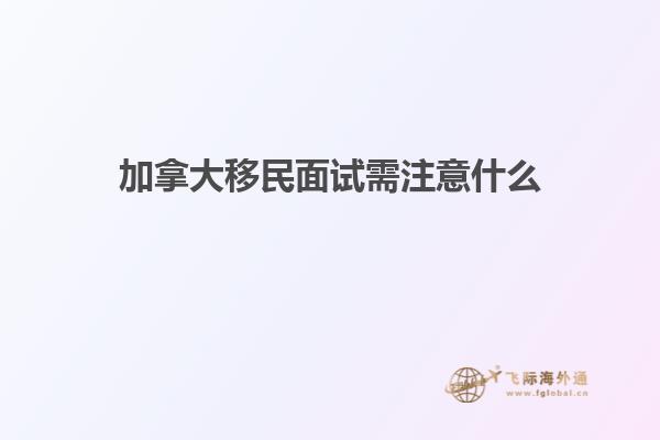 加拿大移民面試需注意什么1.jpg