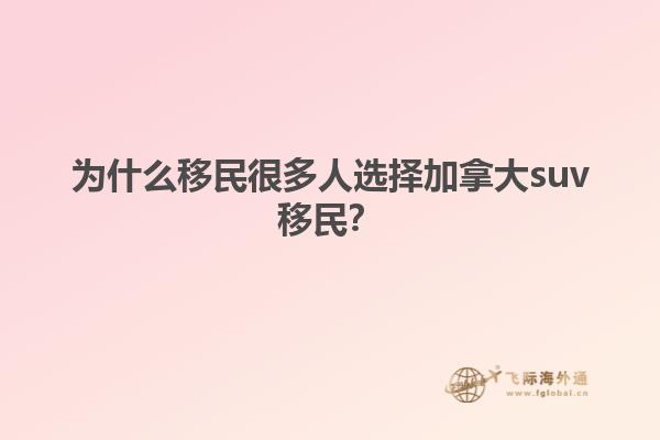 為什么移民很多人選擇加拿大suv移民？