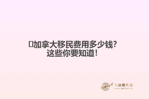 ?加拿大移民費(fèi)用多少錢？這些你要知道！