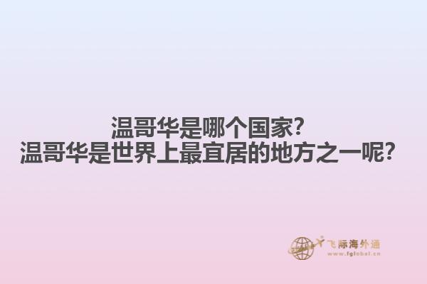 溫哥華是哪個國家？溫哥華是世界上最宜居的地方之一呢？