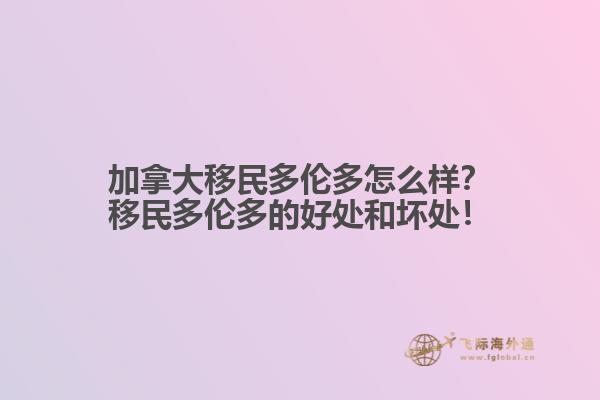加拿大移民多倫多怎么樣？移民多倫多的好處和壞處！