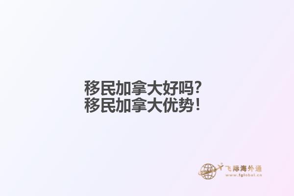 移民加拿大好嗎？移民加拿大優(yōu)勢！