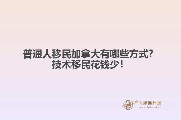 普通人移民加拿大有哪些方式？技術(shù)移民花錢(qián)少！