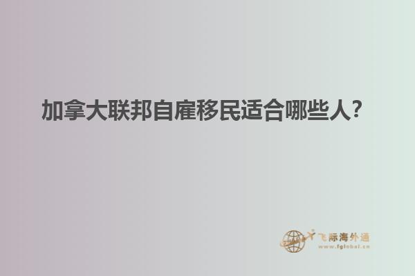 加拿大聯(lián)邦自雇移民適合哪些人？