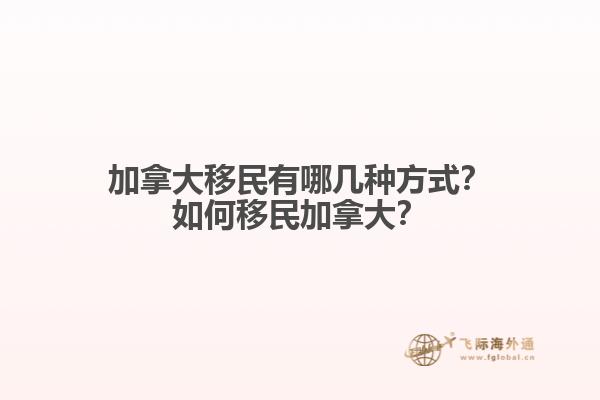 加拿大移民有哪幾種方式？如何移民加拿大？