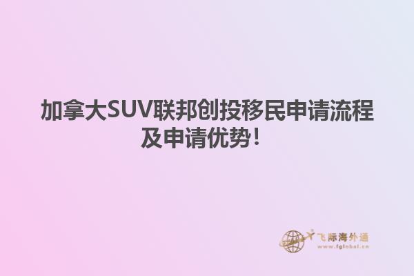 加拿大SUV聯(lián)邦創(chuàng)投移民申請(qǐng)流程及申請(qǐng)優(yōu)勢(shì)！