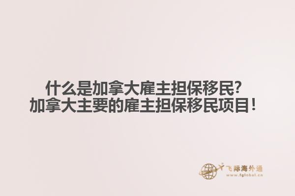 什么是加拿大雇主擔(dān)保移民？加拿大主要的雇主擔(dān)保移民項(xiàng)目！