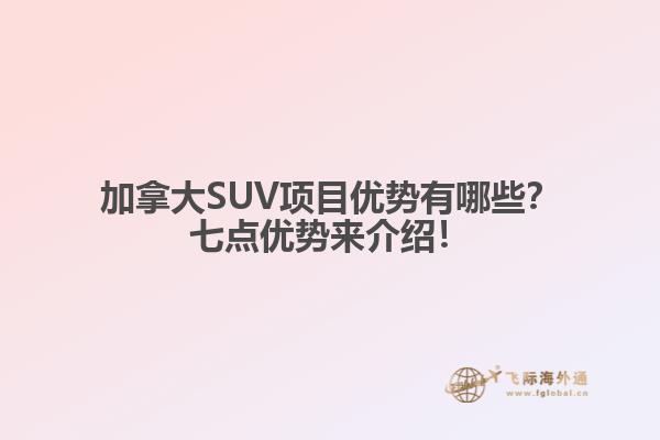 加拿大SUV項(xiàng)目?jī)?yōu)勢(shì)有哪些？七點(diǎn)優(yōu)勢(shì)來(lái)介紹！